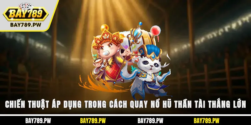 Chiến thuật áp dụng trong cách quay nổ hũ Thần Tài thắng lớn