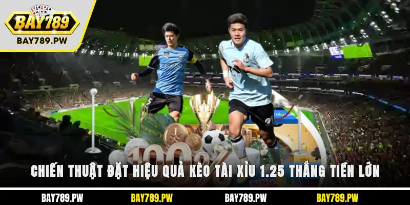 Chiến thuật đặt hiệu quả kèo tài xỉu 1.25 thắng tiền lớn
