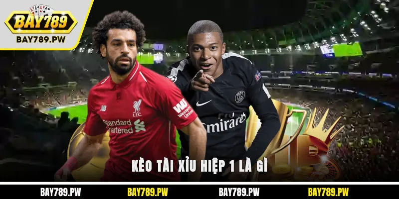 Kèo Tài Xỉu hiệp 1 là gì?