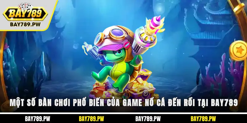 Một số bàn chơi phổ biến của game nổ cá đến rồi tại Bay789
